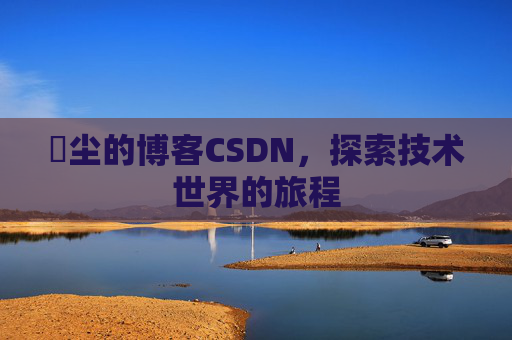 玦尘的博客CSDN，探索技术世界的旅程